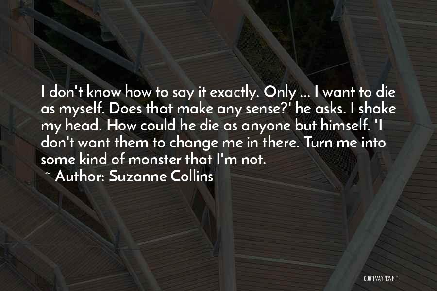 Suzanne Collins Quotes: I Don't Know How To Say It Exactly. Only ... I Want To Die As Myself. Does That Make Any