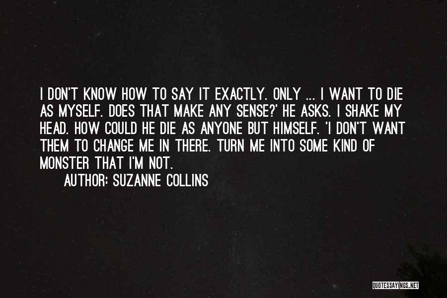 Suzanne Collins Quotes: I Don't Know How To Say It Exactly. Only ... I Want To Die As Myself. Does That Make Any