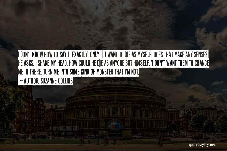 Suzanne Collins Quotes: I Don't Know How To Say It Exactly. Only ... I Want To Die As Myself. Does That Make Any