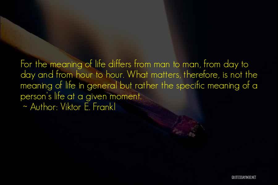 Viktor E. Frankl Quotes: For The Meaning Of Life Differs From Man To Man, From Day To Day And From Hour To Hour. What