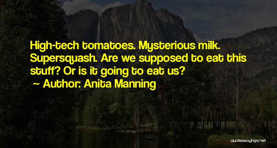 Anita Manning Quotes: High-tech Tomatoes. Mysterious Milk. Supersquash. Are We Supposed To Eat This Stuff? Or Is It Going To Eat Us?