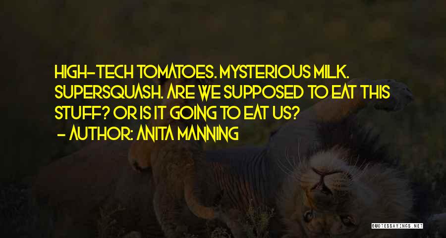 Anita Manning Quotes: High-tech Tomatoes. Mysterious Milk. Supersquash. Are We Supposed To Eat This Stuff? Or Is It Going To Eat Us?