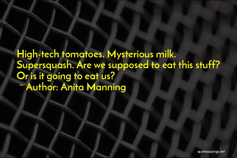 Anita Manning Quotes: High-tech Tomatoes. Mysterious Milk. Supersquash. Are We Supposed To Eat This Stuff? Or Is It Going To Eat Us?