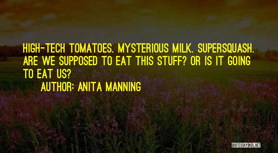 Anita Manning Quotes: High-tech Tomatoes. Mysterious Milk. Supersquash. Are We Supposed To Eat This Stuff? Or Is It Going To Eat Us?