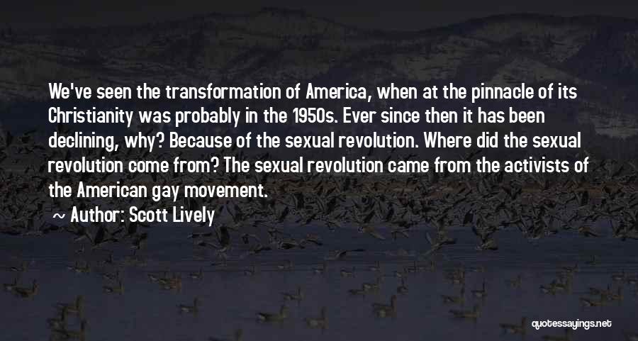 Scott Lively Quotes: We've Seen The Transformation Of America, When At The Pinnacle Of Its Christianity Was Probably In The 1950s. Ever Since