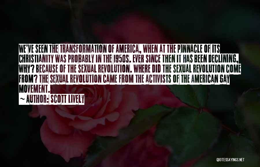 Scott Lively Quotes: We've Seen The Transformation Of America, When At The Pinnacle Of Its Christianity Was Probably In The 1950s. Ever Since