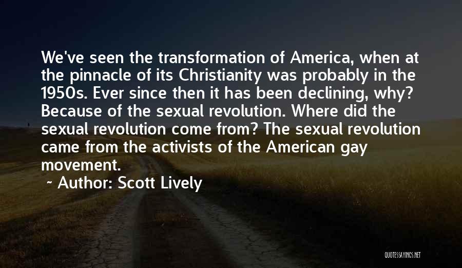 Scott Lively Quotes: We've Seen The Transformation Of America, When At The Pinnacle Of Its Christianity Was Probably In The 1950s. Ever Since