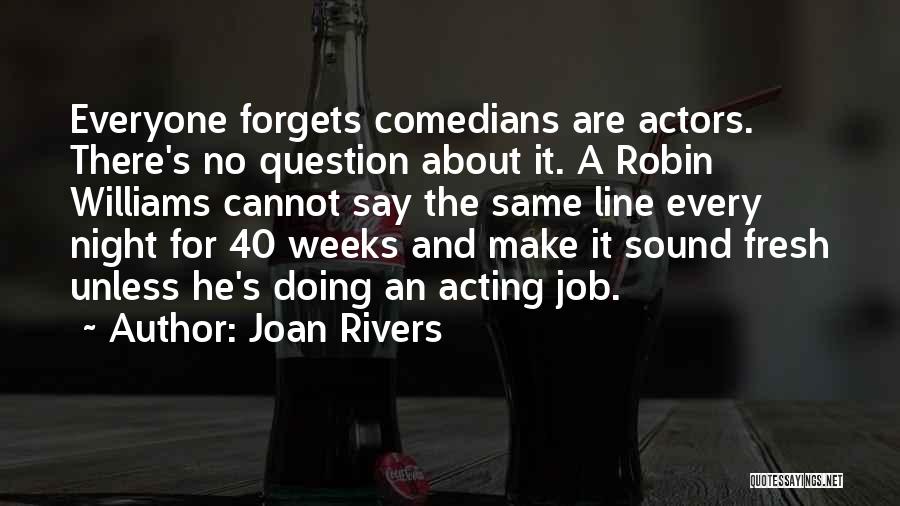 Joan Rivers Quotes: Everyone Forgets Comedians Are Actors. There's No Question About It. A Robin Williams Cannot Say The Same Line Every Night