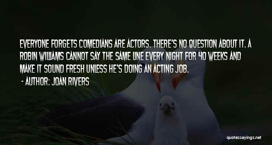 Joan Rivers Quotes: Everyone Forgets Comedians Are Actors. There's No Question About It. A Robin Williams Cannot Say The Same Line Every Night