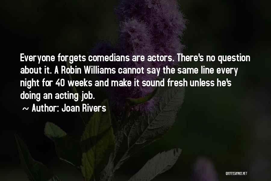 Joan Rivers Quotes: Everyone Forgets Comedians Are Actors. There's No Question About It. A Robin Williams Cannot Say The Same Line Every Night