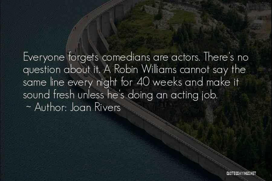 Joan Rivers Quotes: Everyone Forgets Comedians Are Actors. There's No Question About It. A Robin Williams Cannot Say The Same Line Every Night