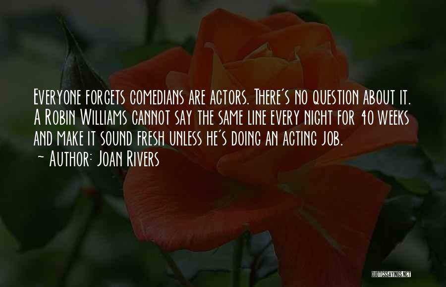 Joan Rivers Quotes: Everyone Forgets Comedians Are Actors. There's No Question About It. A Robin Williams Cannot Say The Same Line Every Night