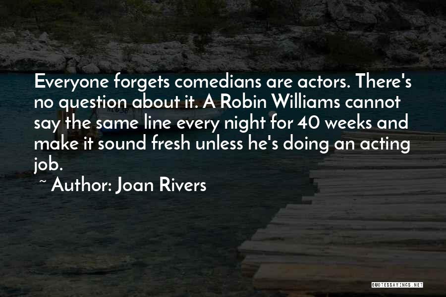 Joan Rivers Quotes: Everyone Forgets Comedians Are Actors. There's No Question About It. A Robin Williams Cannot Say The Same Line Every Night
