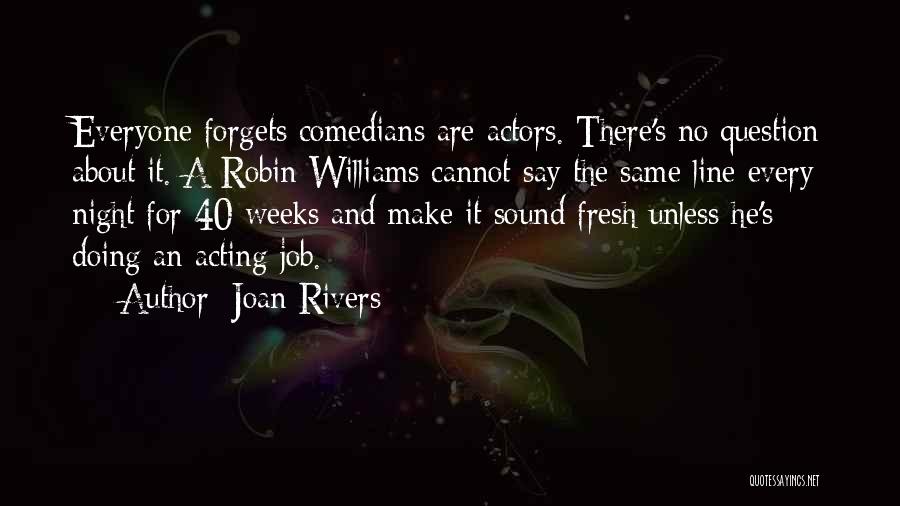 Joan Rivers Quotes: Everyone Forgets Comedians Are Actors. There's No Question About It. A Robin Williams Cannot Say The Same Line Every Night