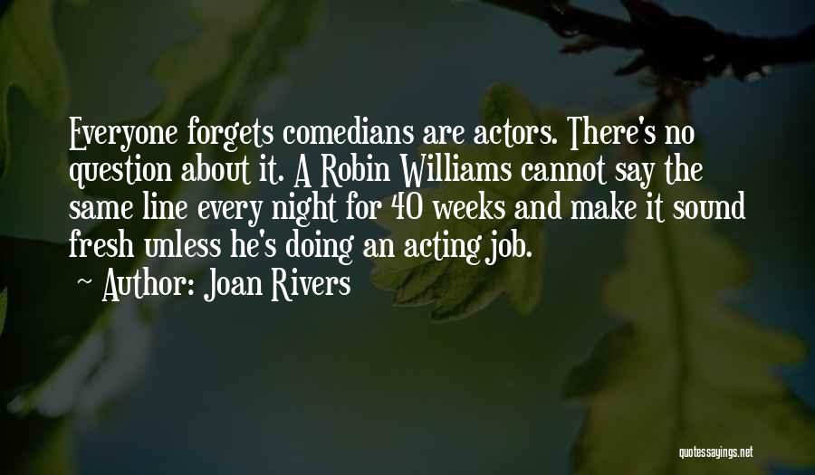 Joan Rivers Quotes: Everyone Forgets Comedians Are Actors. There's No Question About It. A Robin Williams Cannot Say The Same Line Every Night