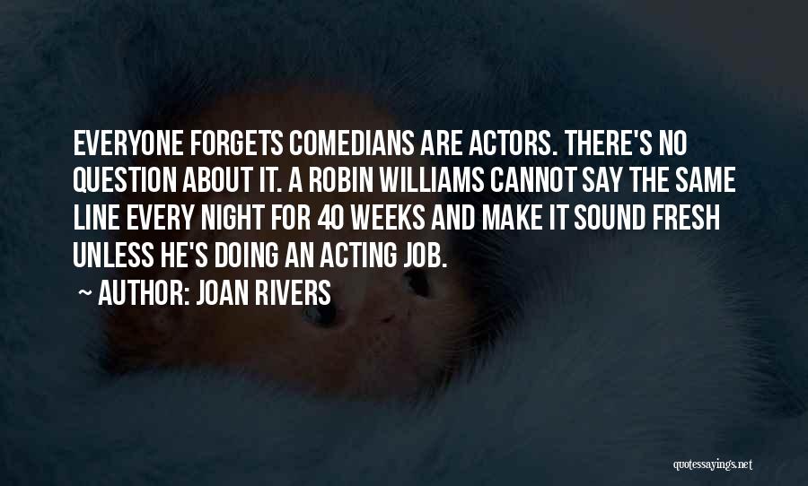 Joan Rivers Quotes: Everyone Forgets Comedians Are Actors. There's No Question About It. A Robin Williams Cannot Say The Same Line Every Night
