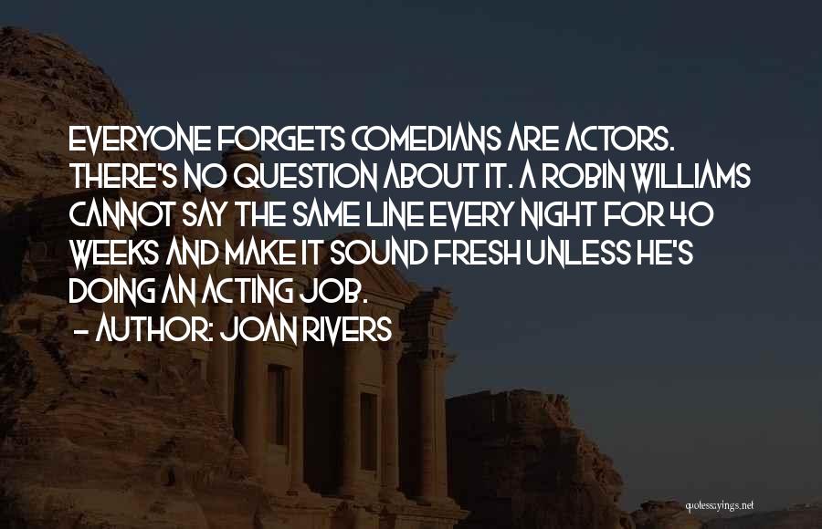Joan Rivers Quotes: Everyone Forgets Comedians Are Actors. There's No Question About It. A Robin Williams Cannot Say The Same Line Every Night