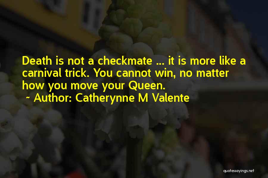 Catherynne M Valente Quotes: Death Is Not A Checkmate ... It Is More Like A Carnival Trick. You Cannot Win, No Matter How You