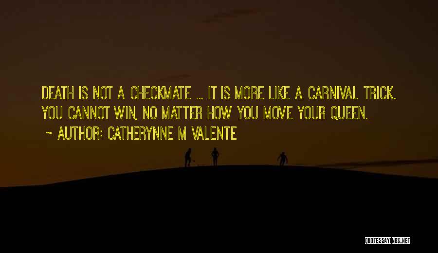 Catherynne M Valente Quotes: Death Is Not A Checkmate ... It Is More Like A Carnival Trick. You Cannot Win, No Matter How You