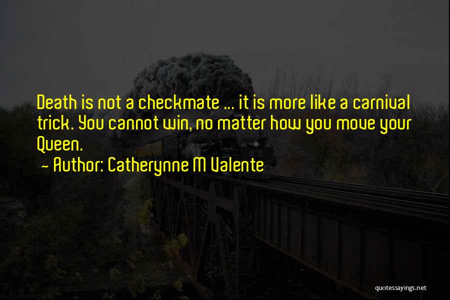 Catherynne M Valente Quotes: Death Is Not A Checkmate ... It Is More Like A Carnival Trick. You Cannot Win, No Matter How You