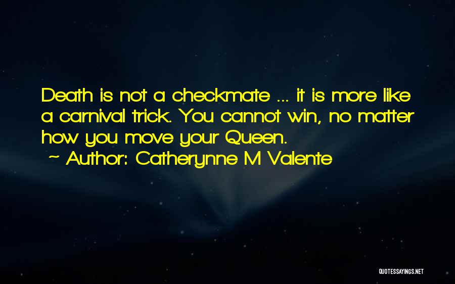 Catherynne M Valente Quotes: Death Is Not A Checkmate ... It Is More Like A Carnival Trick. You Cannot Win, No Matter How You