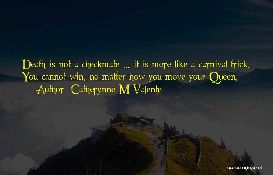 Catherynne M Valente Quotes: Death Is Not A Checkmate ... It Is More Like A Carnival Trick. You Cannot Win, No Matter How You