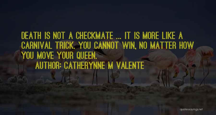 Catherynne M Valente Quotes: Death Is Not A Checkmate ... It Is More Like A Carnival Trick. You Cannot Win, No Matter How You