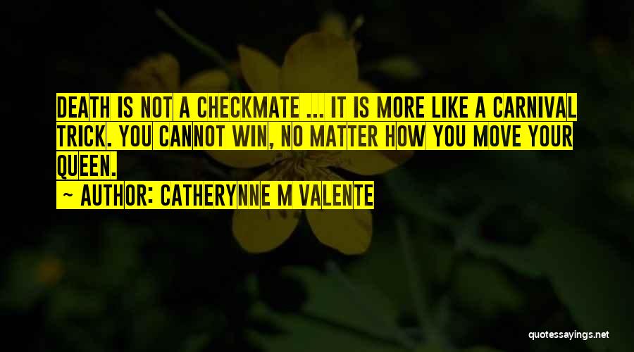 Catherynne M Valente Quotes: Death Is Not A Checkmate ... It Is More Like A Carnival Trick. You Cannot Win, No Matter How You