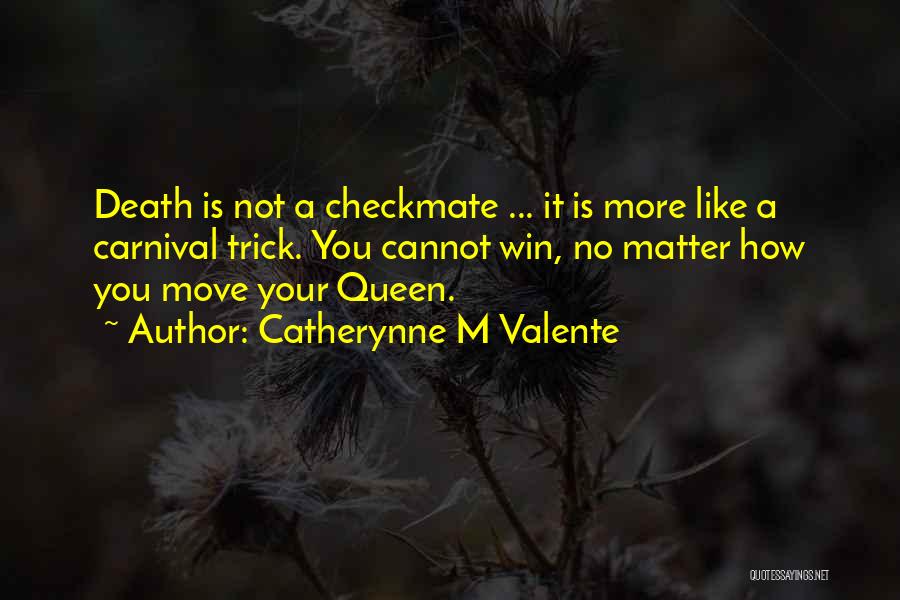 Catherynne M Valente Quotes: Death Is Not A Checkmate ... It Is More Like A Carnival Trick. You Cannot Win, No Matter How You