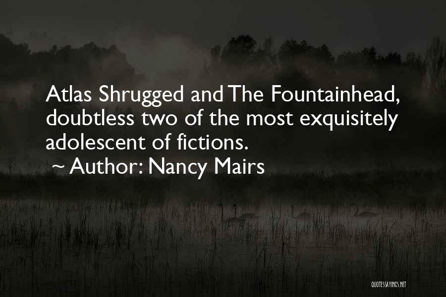 Nancy Mairs Quotes: Atlas Shrugged And The Fountainhead, Doubtless Two Of The Most Exquisitely Adolescent Of Fictions.