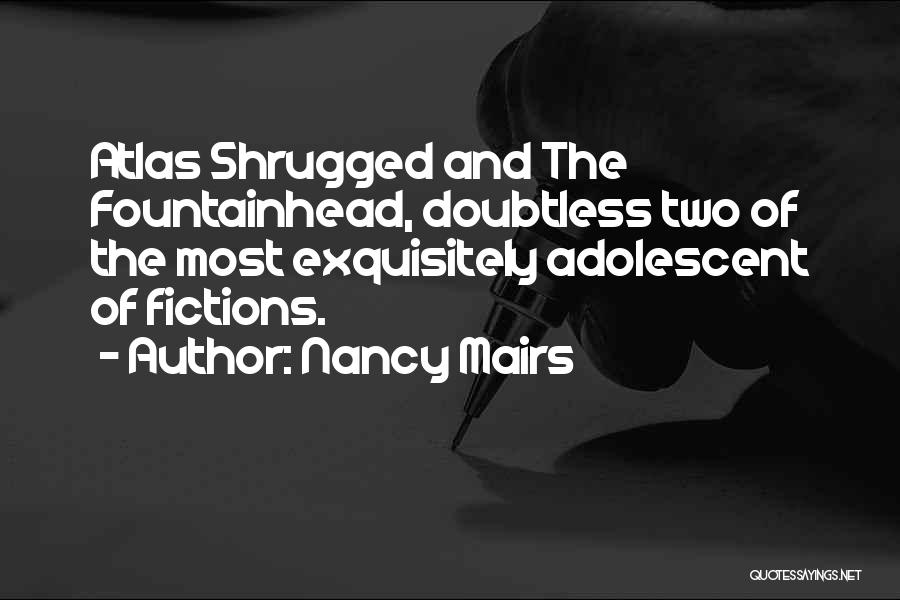 Nancy Mairs Quotes: Atlas Shrugged And The Fountainhead, Doubtless Two Of The Most Exquisitely Adolescent Of Fictions.