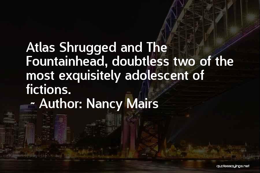 Nancy Mairs Quotes: Atlas Shrugged And The Fountainhead, Doubtless Two Of The Most Exquisitely Adolescent Of Fictions.