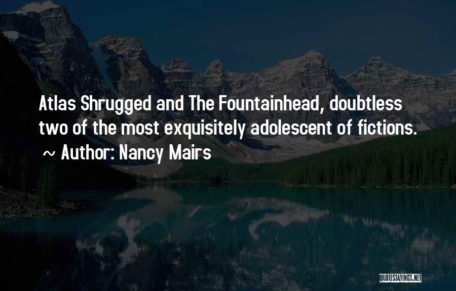 Nancy Mairs Quotes: Atlas Shrugged And The Fountainhead, Doubtless Two Of The Most Exquisitely Adolescent Of Fictions.