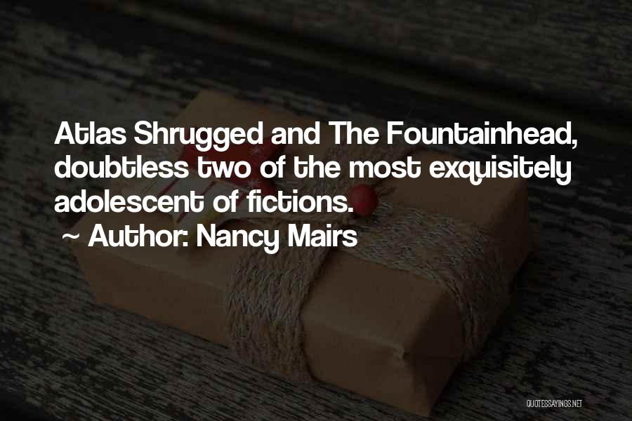 Nancy Mairs Quotes: Atlas Shrugged And The Fountainhead, Doubtless Two Of The Most Exquisitely Adolescent Of Fictions.