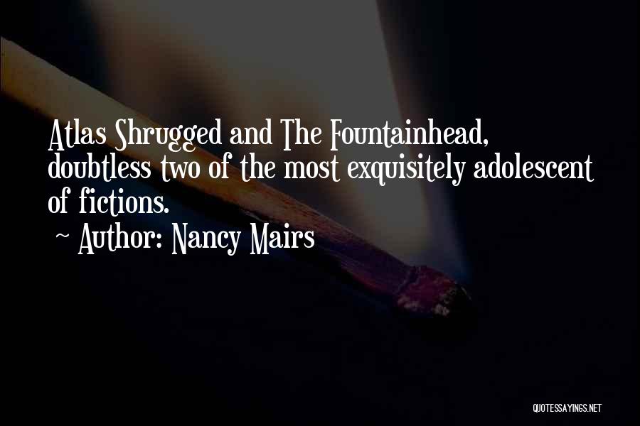 Nancy Mairs Quotes: Atlas Shrugged And The Fountainhead, Doubtless Two Of The Most Exquisitely Adolescent Of Fictions.