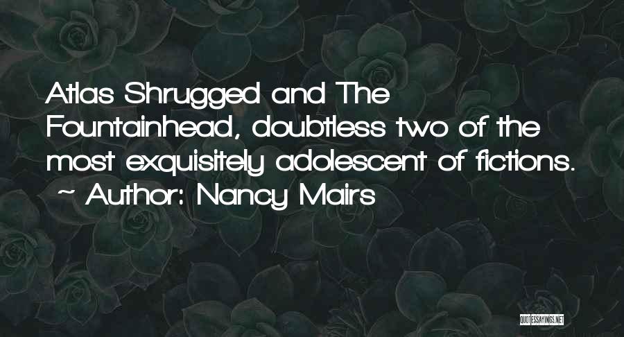 Nancy Mairs Quotes: Atlas Shrugged And The Fountainhead, Doubtless Two Of The Most Exquisitely Adolescent Of Fictions.