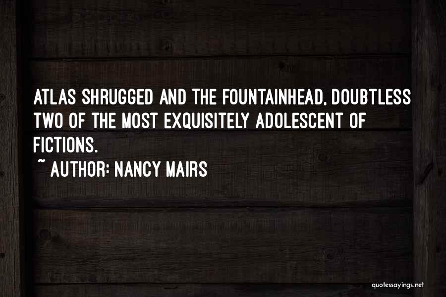 Nancy Mairs Quotes: Atlas Shrugged And The Fountainhead, Doubtless Two Of The Most Exquisitely Adolescent Of Fictions.