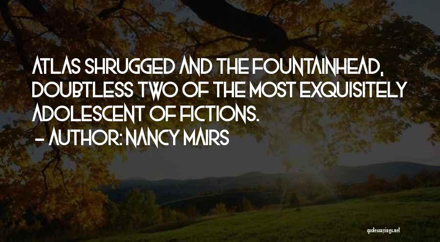 Nancy Mairs Quotes: Atlas Shrugged And The Fountainhead, Doubtless Two Of The Most Exquisitely Adolescent Of Fictions.