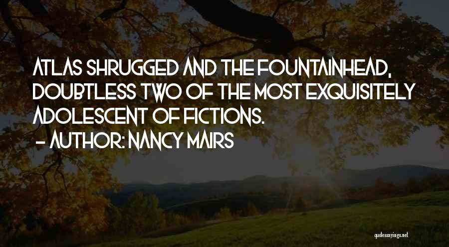 Nancy Mairs Quotes: Atlas Shrugged And The Fountainhead, Doubtless Two Of The Most Exquisitely Adolescent Of Fictions.