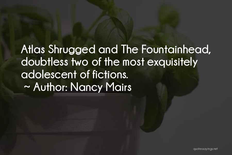 Nancy Mairs Quotes: Atlas Shrugged And The Fountainhead, Doubtless Two Of The Most Exquisitely Adolescent Of Fictions.