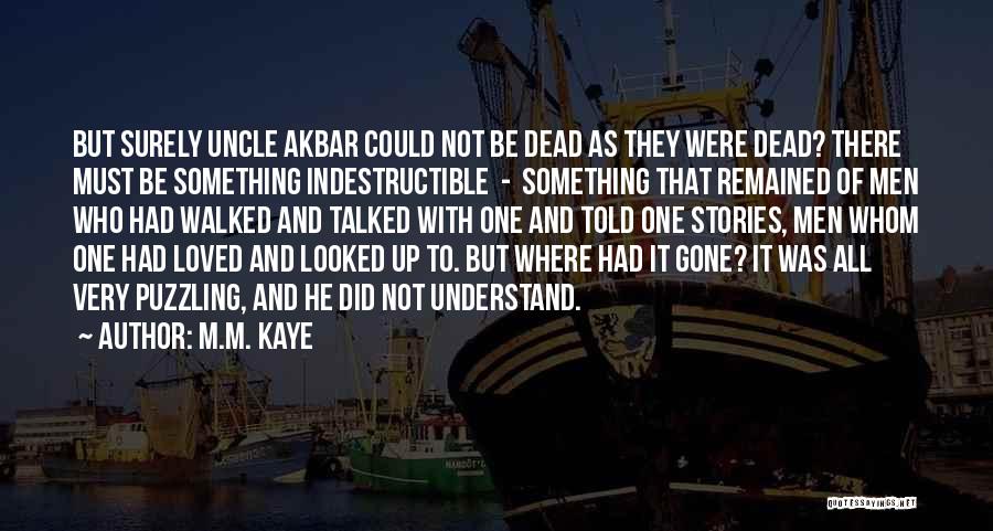 M.M. Kaye Quotes: But Surely Uncle Akbar Could Not Be Dead As They Were Dead? There Must Be Something Indestructible - Something That