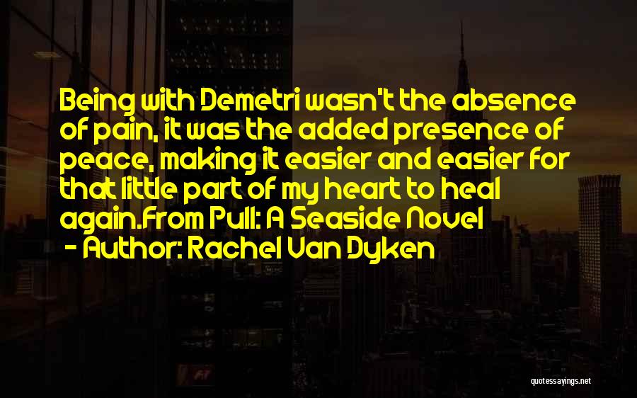 Rachel Van Dyken Quotes: Being With Demetri Wasn't The Absence Of Pain, It Was The Added Presence Of Peace, Making It Easier And Easier