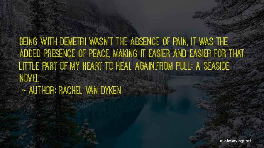 Rachel Van Dyken Quotes: Being With Demetri Wasn't The Absence Of Pain, It Was The Added Presence Of Peace, Making It Easier And Easier