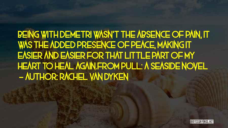 Rachel Van Dyken Quotes: Being With Demetri Wasn't The Absence Of Pain, It Was The Added Presence Of Peace, Making It Easier And Easier