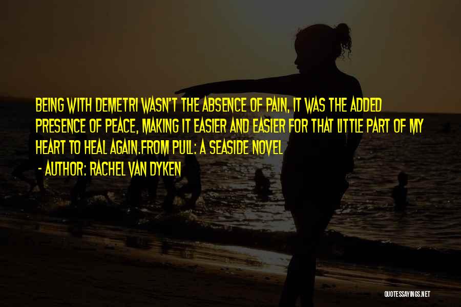 Rachel Van Dyken Quotes: Being With Demetri Wasn't The Absence Of Pain, It Was The Added Presence Of Peace, Making It Easier And Easier