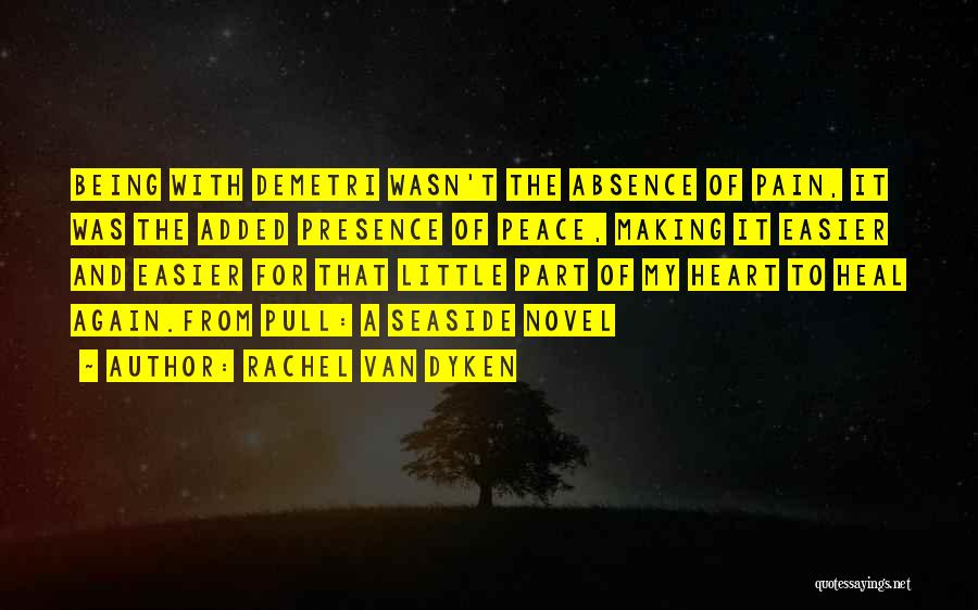 Rachel Van Dyken Quotes: Being With Demetri Wasn't The Absence Of Pain, It Was The Added Presence Of Peace, Making It Easier And Easier