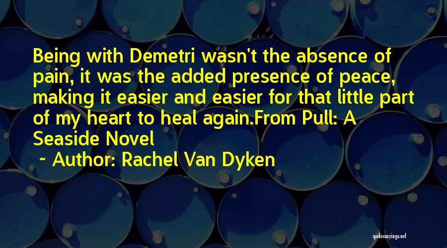 Rachel Van Dyken Quotes: Being With Demetri Wasn't The Absence Of Pain, It Was The Added Presence Of Peace, Making It Easier And Easier
