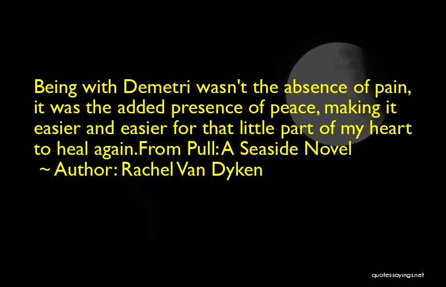 Rachel Van Dyken Quotes: Being With Demetri Wasn't The Absence Of Pain, It Was The Added Presence Of Peace, Making It Easier And Easier