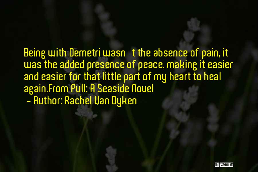 Rachel Van Dyken Quotes: Being With Demetri Wasn't The Absence Of Pain, It Was The Added Presence Of Peace, Making It Easier And Easier