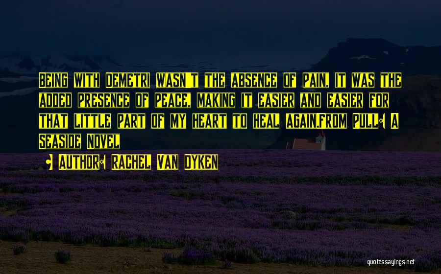 Rachel Van Dyken Quotes: Being With Demetri Wasn't The Absence Of Pain, It Was The Added Presence Of Peace, Making It Easier And Easier